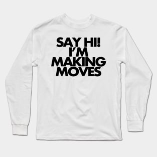 Say hi, I'm making moves Long Sleeve T-Shirt